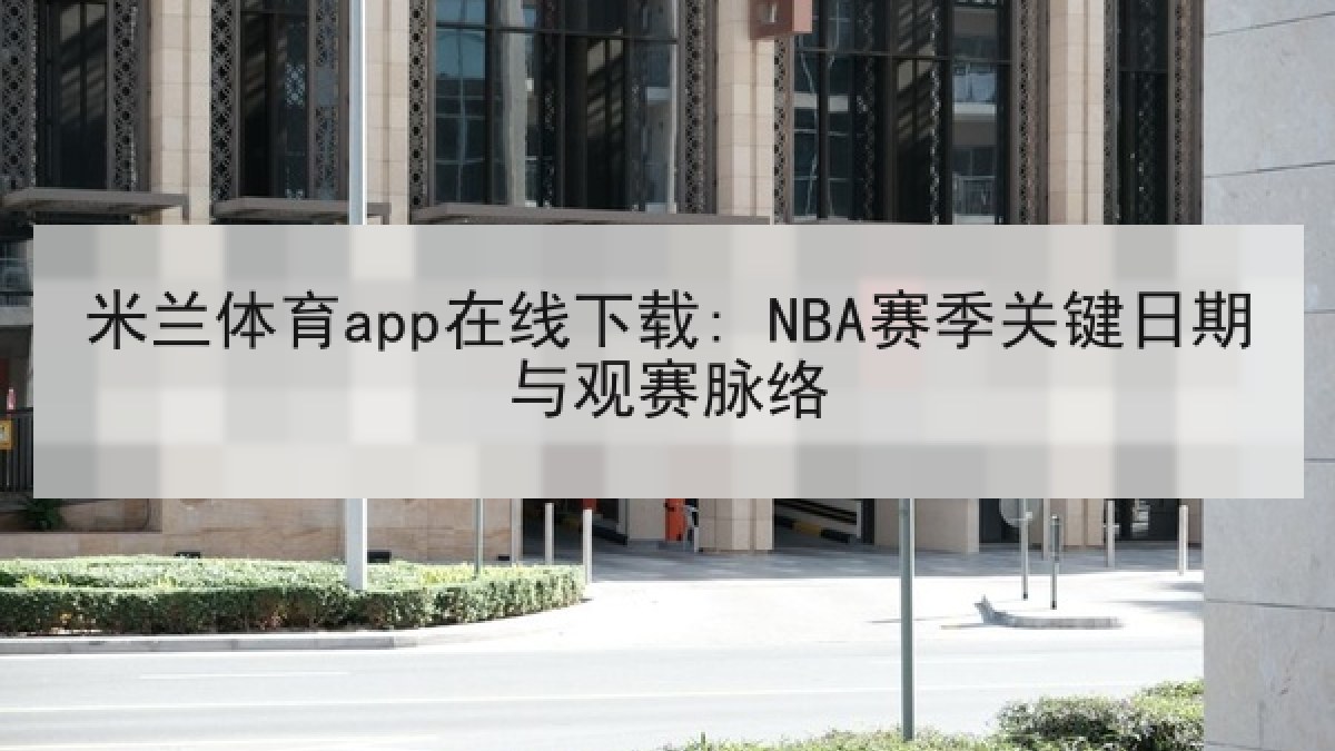 米兰体育app在线下载: NBA赛季关键日期与观赛脉络 米兰体育app在线下载: NBA赛季关键日期与观赛脉络