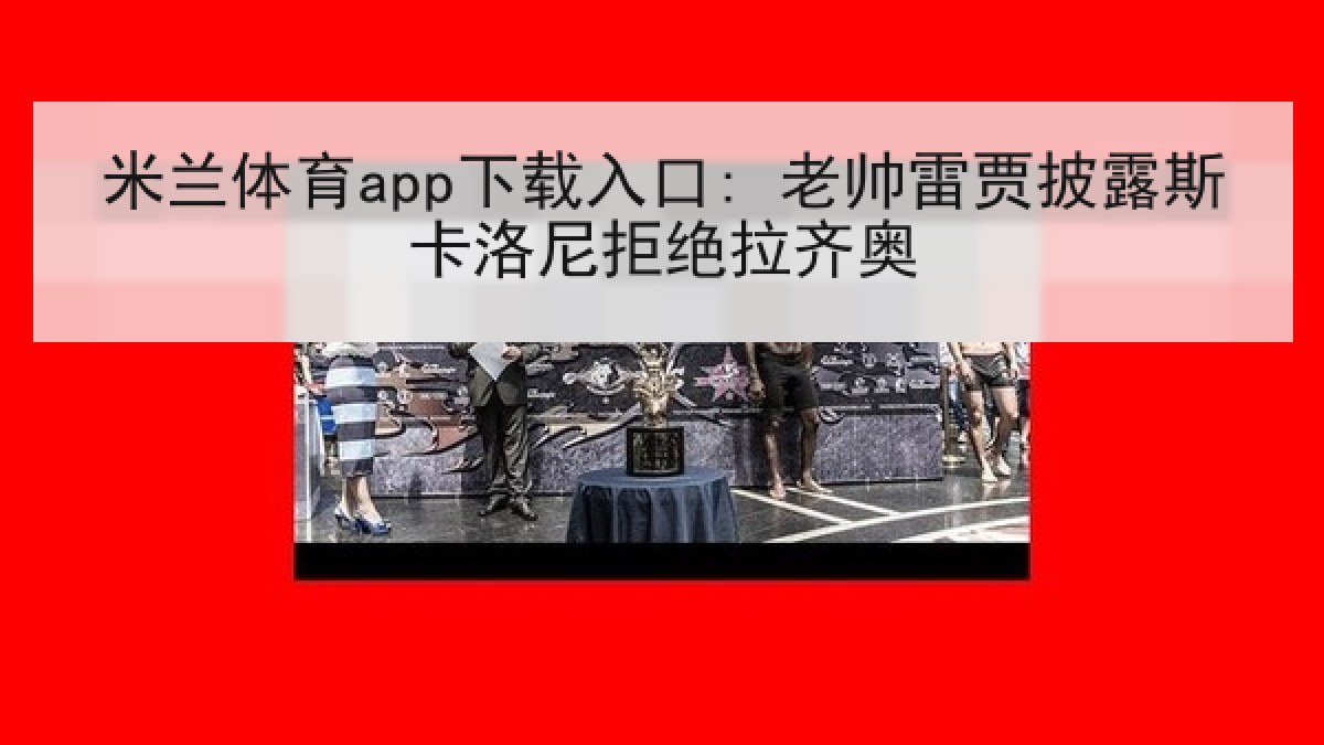 米兰体育app下载入口: 老帅雷贾披露斯卡洛尼拒绝拉齐奥 米兰体育app下载入口: 老帅雷贾披露斯卡洛尼拒绝拉齐奥